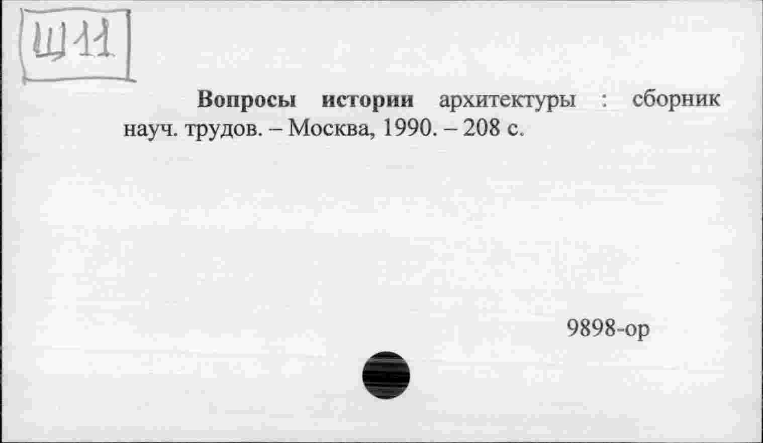 ﻿ПИ]
Вопросы истории архитектуры : сборник науч, трудов. - Москва, 1990. - 208 с.
9898 ор